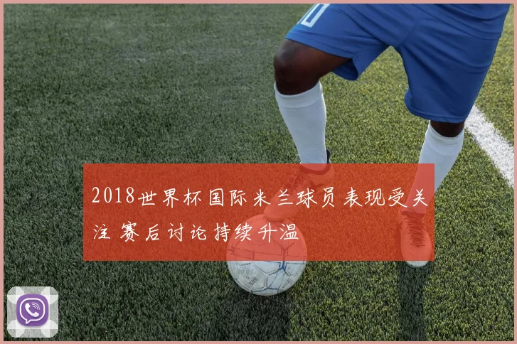 2018世界杯国际米兰球员表现受关注 赛后讨论持续升温