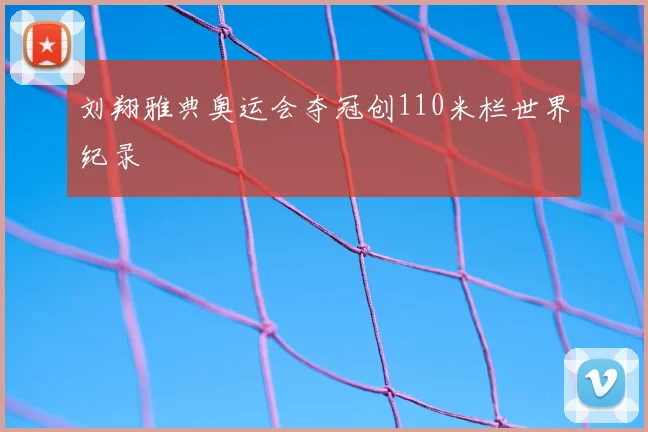 刘翔雅典奥运会夺冠创110米栏世界纪录