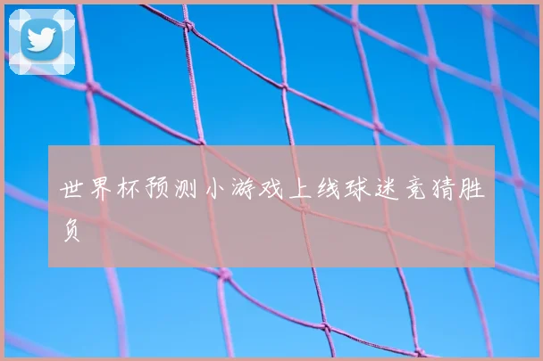 世界杯预测小游戏上线球迷竞猜胜负