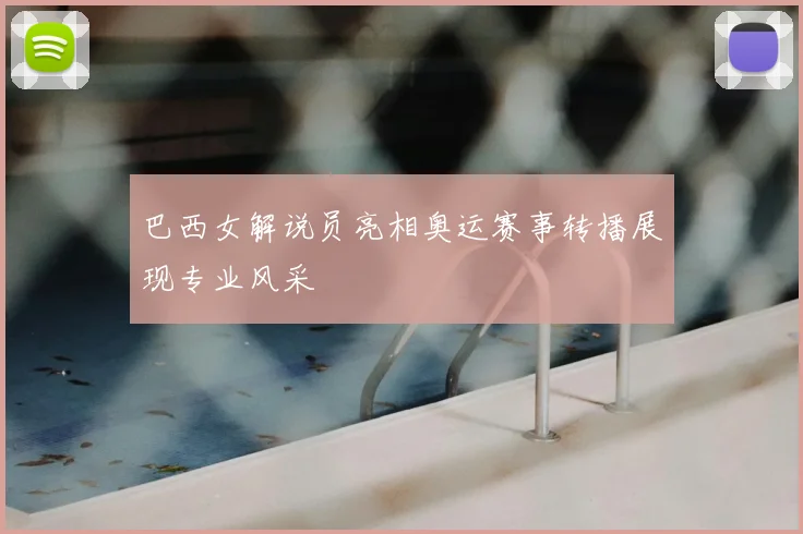 巴西女解说员亮相奥运赛事转播展现专业风采