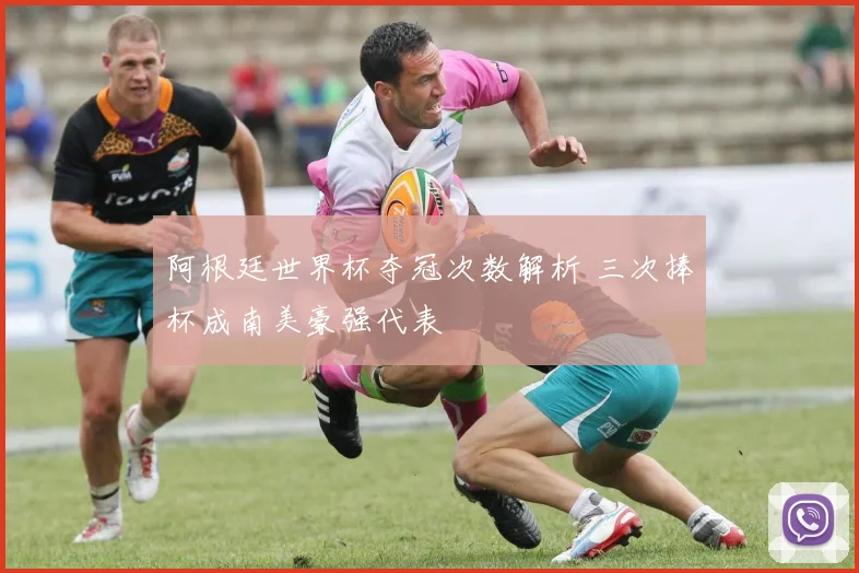 阿根廷世界杯夺冠次数解析 三次捧杯成南美豪强代表