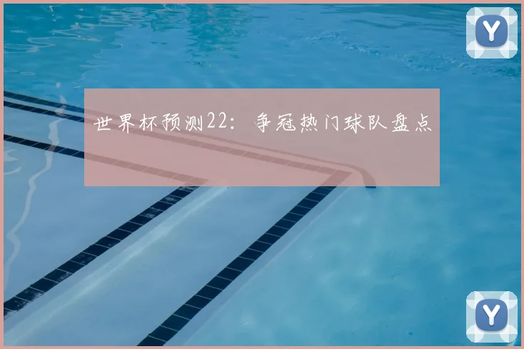 世界杯预测22：争冠热门球队盘点