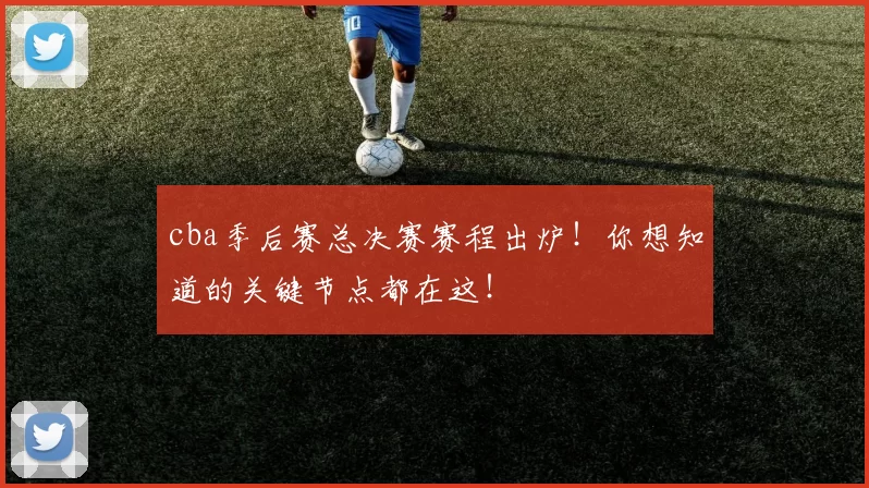 cba季后赛总决赛赛程出炉！你想知道的关键节点都在这！