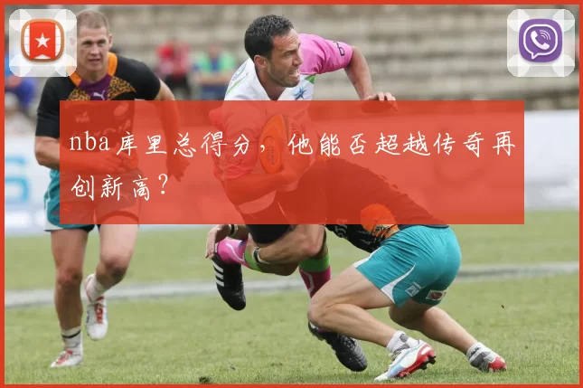 nba库里总得分，他能否超越传奇再创新高？