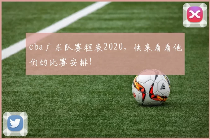 cba广东队赛程表2020，快来看看他们的比赛安排！