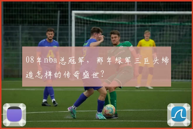 08年nba总冠军，那年绿军三巨头缔造怎样的传奇盛世？