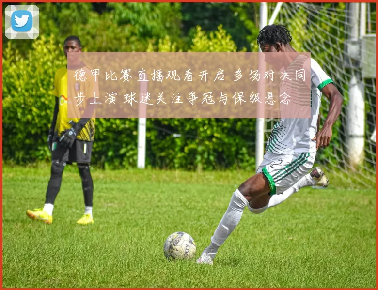 德甲比赛直播观看开启 多场对决同步上演 球迷关注争冠与保级悬念