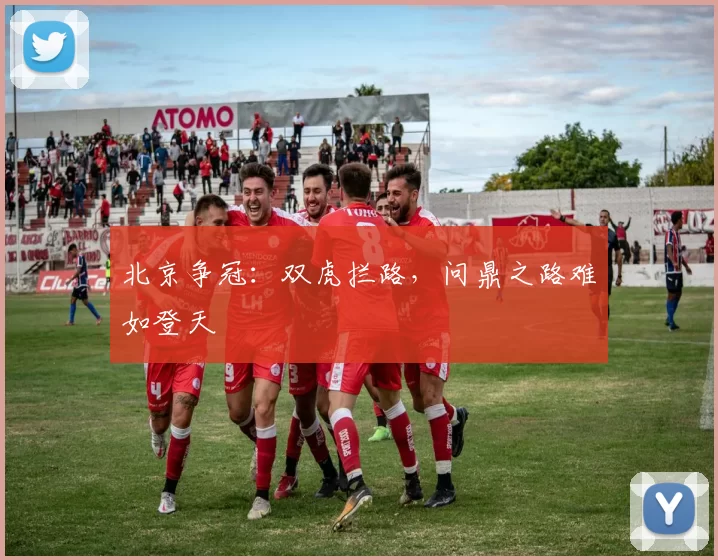 北京争冠：双虎拦路，问鼎之路难如登天