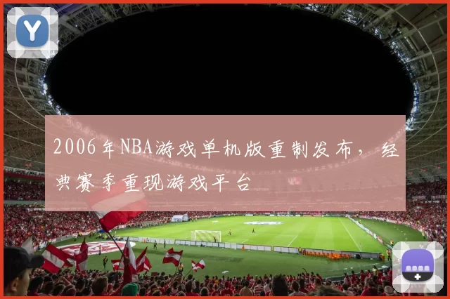 2006年NBA游戏单机版重制发布，经典赛季重现游戏平台