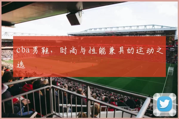 cba男鞋,时尚与性能兼具的运动之选