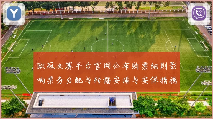 欧冠决赛平台官网公布购票细则影响票务分配与转播安排与安保措施