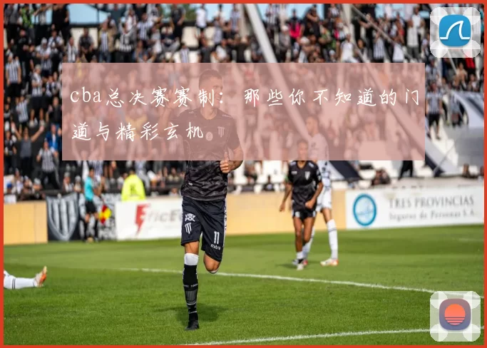 cba总决赛赛制:那些你不知道的门道与精彩玄机