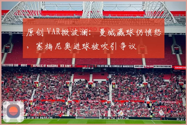 原创 VAR掀波澜：曼城赢球仍愤怒，塞梅尼奥进球被吹引争议