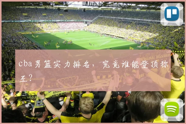 cba男篮实力排名，究竟谁能登顶称王？