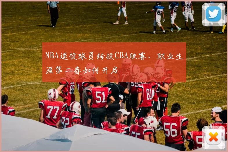 NBA退役球员转投CBA联赛，职业生涯第二春如何开启