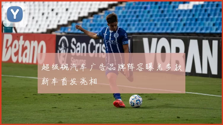超级碗汽车广告品牌阵容曝光多款新车首发亮相