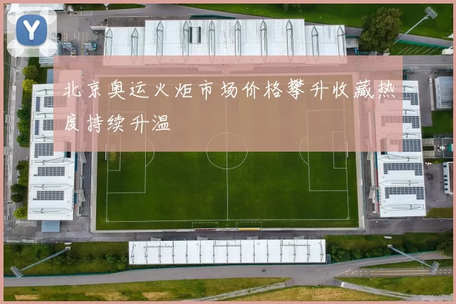 北京奥运火炬市场价格攀升收藏热度持续升温