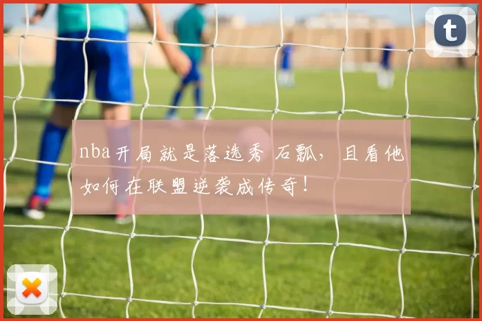nba开局就是落选秀 石瓢，且看他如何在联盟逆袭成传奇！