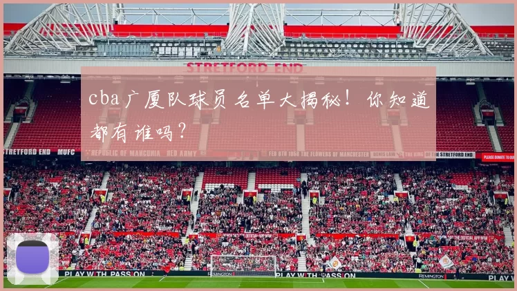 cba广厦队球员名单大揭秘!你知道都有谁吗?