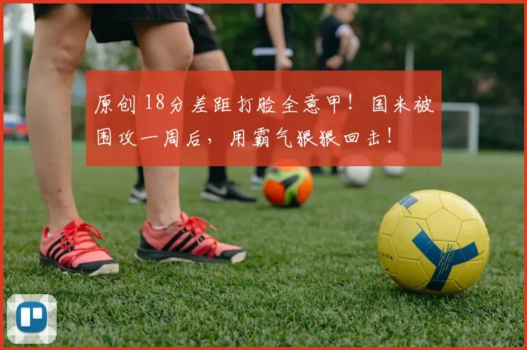 原创 18分差距打脸全意甲！国米被围攻一周后，用霸气狠狠回击！