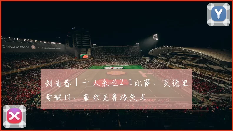 剑南春｜十人米兰2-1比萨，莫德里奇破门，菲尔克鲁格失点