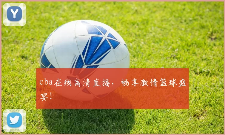 cba在线高清直播,畅享激情篮球盛宴!